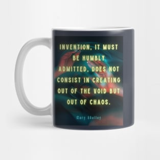 Mary shelley quote: Invention, it must be humbly admitted, does not consist in creating out of void, but out of chaos. Mug